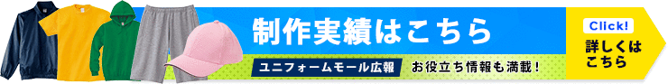 制作実績はこちら｜ユニフォームモール広報〇お役立ち情報も満載！｜詳しくはこちら