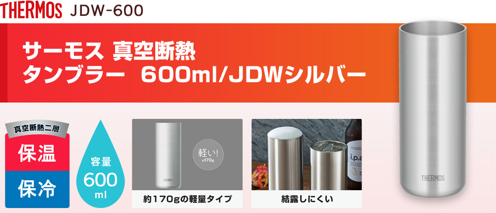 サーモス 真空断熱タンブラー 600ml/JDWシルバー（JDW-600）1カラー・容量（ml）600