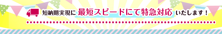 短納期実現に最短スピードにて特急対応いたします！