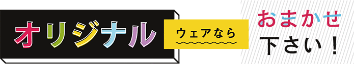 オリジナルウェアならおまかせ下さい！