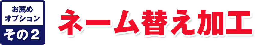 お薦めオプションその2 ネーム替え加工