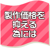 製作価格を抑える為には