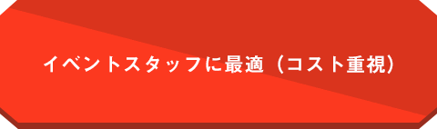 イベントスタッフに最適（コスト重視）