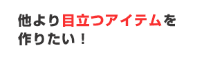 他より目立つアイテムを作りたい！