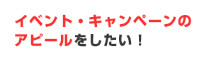 イベント・キャンペーンのアピールをしたい！