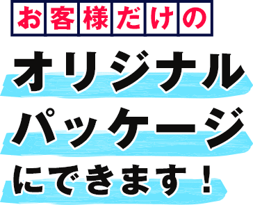 お客様だけのオリジナルパッケージにできます！