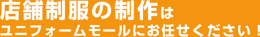 店舗制服の制作はユニフォームモールにお任せください！