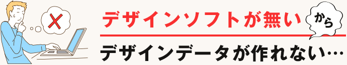 デザインソフトが無いからデザインデータが作れない…