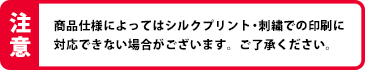 商品仕様によってはシルクプリント・刺繍での印刷に対応できない場合がございます。ご了承ください。