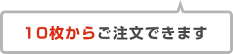 10枚からご注文できます