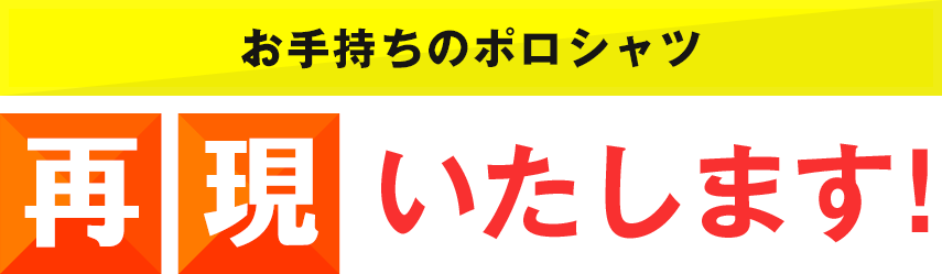 お手持ちのポロシャツ再現いたします！