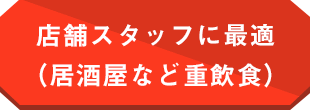 店舗スタッフに最適（居酒屋など重飲食）