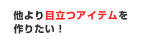 他より目立つアイテムを作りたい！