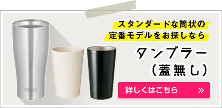 スタンダードな筒状の定番モデルをお探しならタンブラー（蓋無し）｜詳しくはこちら