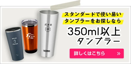 350ml以上のタンブラー｜スタンダードで使い易いタンブラーをお探しなら｜詳しくはこちら