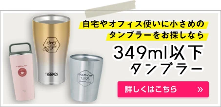 349ml以下のタンブラー｜自宅やオフィス使いに小さめのタンブラーをお探しなら｜詳しくはこちら