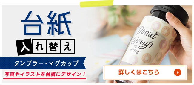台紙入れ替えタンブラー・マグ○台紙を入れ替えて楽々カスタマイズ｜詳しくはこちら