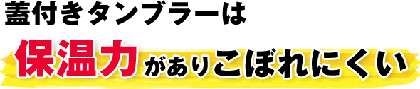 蓋付きタンブラーは保温力がありこぼれにくい