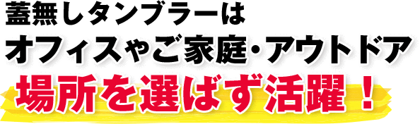 蓋無しタンブラーはオフィスやご家庭・アウトドア場所を選ばず活躍！