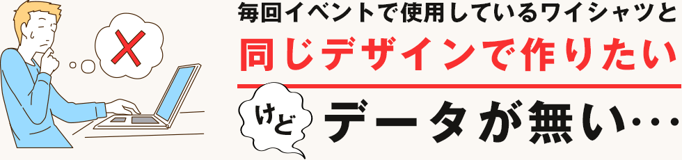 毎回イベントで使用しているワイシャツと同じデザインで作りたいけどデータが無い…