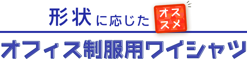 形状に応じたオススメオフィス制服用ワイシャツ