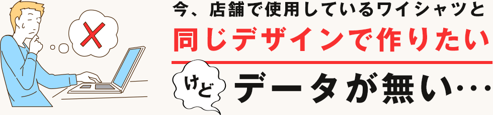 今、店舗で使用しているワイシャツと同じデザインで作りたいけどデータが無い…